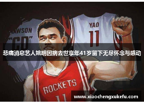 悲痛消息艺人姚明因病去世享年41岁留下无尽怀念与感动