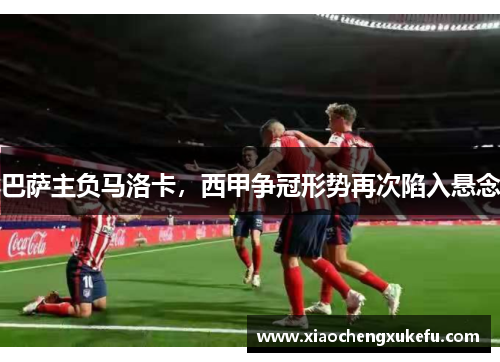 巴萨主负马洛卡，西甲争冠形势再次陷入悬念