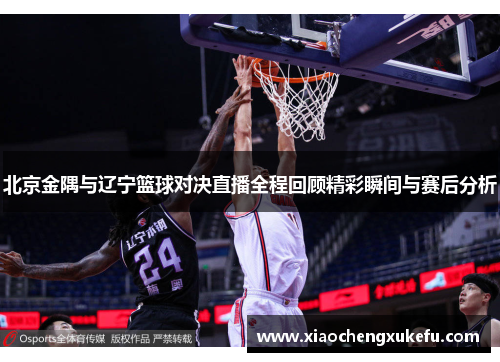 北京金隅与辽宁篮球对决直播全程回顾精彩瞬间与赛后分析