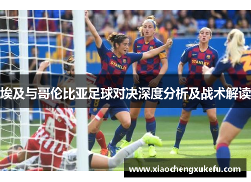 埃及与哥伦比亚足球对决深度分析及战术解读