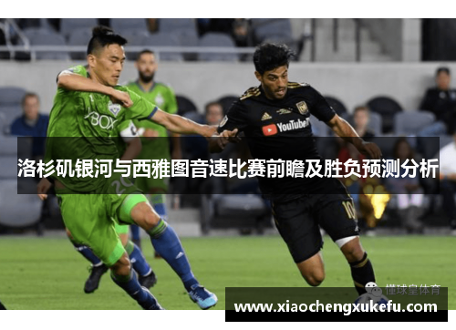 洛杉矶银河与西雅图音速比赛前瞻及胜负预测分析