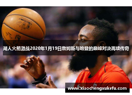 湖人火箭激战2020年1月19日詹姆斯与哈登的巅峰对决再续传奇