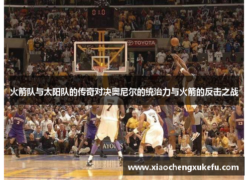 火箭队与太阳队的传奇对决奥尼尔的统治力与火箭的反击之战