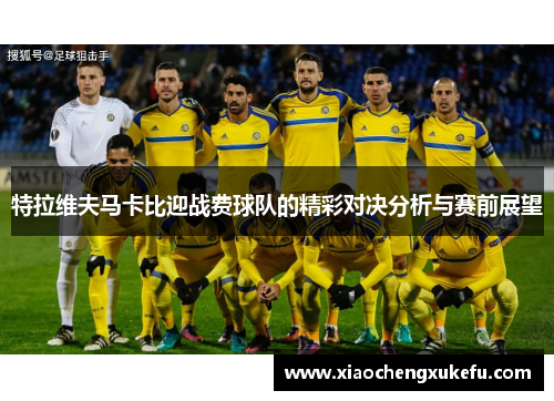 特拉维夫马卡比迎战费球队的精彩对决分析与赛前展望