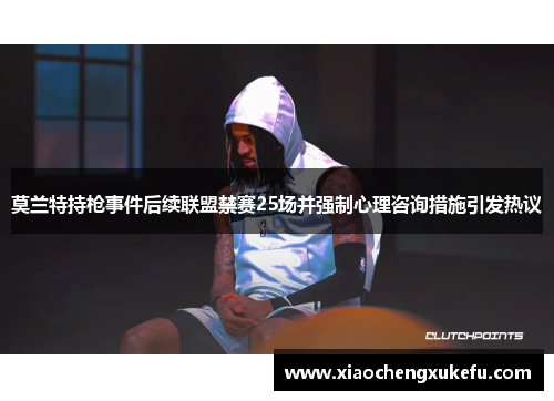 莫兰特持枪事件后续联盟禁赛25场并强制心理咨询措施引发热议